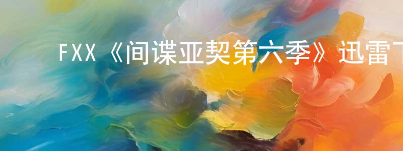 ﻿陈兴秋发布﻿FXX《间谍亚契第六季》迅雷下载/在线观看/百度云-动漫/卡通-美剧天堂